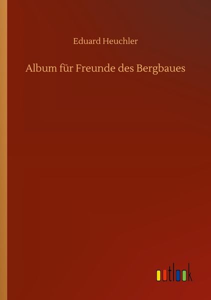 Album für Freunde des Bergbaues, Taschenbuch von Eduard Heuchler, BoD - Books on Demand, 9783752344301