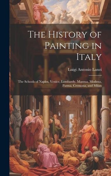 Produktbild: The History of Painting in Italy: The Schools of Naples, Venice, Lombardy, Mantua, Modena, Parma, Cremona, and Milan