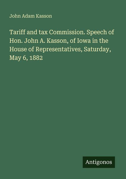 Produktbild: Tariff and tax Commission. Speech of Hon. John A. Kasson, of Iowa in the House of Representatives, Saturday, May 6, 1882
