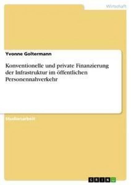 Konventionelle und private Finanzierung der Infrastruktur im öffentlichen Personennahverkehr, Taschenbuch von Yvonne Goltermann, GRIN, 9783638954853