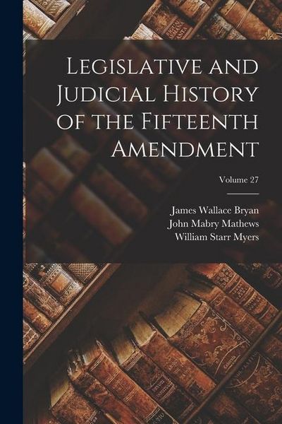Produktbild: Legislative and Judicial History of the Fifteenth Amendment; Volume 27