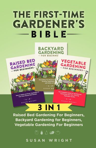 Produktbild: The First-Time Gardener's Bible: 3 In 1 - Raised Bed Gardening For Beginners, Backyard Gardening for Beginners, Vegetable Gardening For Beginners