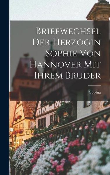 Produktbild: Briefwechsel Der Herzogin Sophie Von Hannover Mit Ihrem Bruder