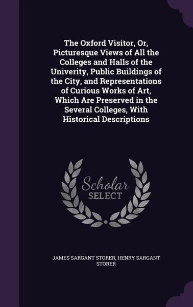 Produktbild: The Oxford Visitor, Or, Picturesque Views of All the Colleges and Halls of the Univerity, Public Buildings of the City, and Representations of Curious