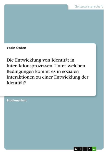 Produktbild: Die Entwicklung von Identit&auml;t in Interaktionsprozessen. Unter welchen Bedingungen kommt es in sozialen Interaktionen zu einer Entwicklung der Identit&auml;t?