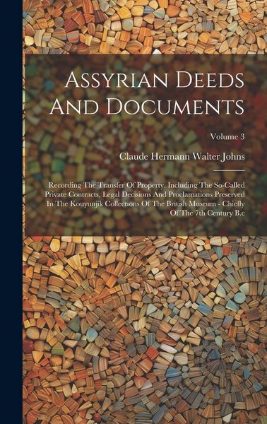 Produktbild: Assyrian Deeds And Documents: Recording The Transfer Of Property. Including The So-called Private Contracts, Legal Decisions And Proclamations Prese