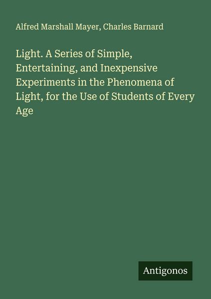 Produktbild: Light. A Series of Simple, Entertaining, and Inexpensive Experiments in the Phenomena of Light, for the Use of Students of Every Age