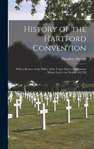 Produktbild: History of the Hartford Convention: With a Review of the Policy of the Unites States Government Which Led to the War of 1812.W