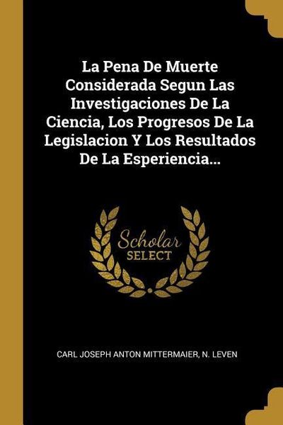 Produktbild: La Pena De Muerte Considerada Segun Las Investigaciones De La Ciencia, Los Progresos De La Legislacion Y Los Resultados De La Esperiencia...