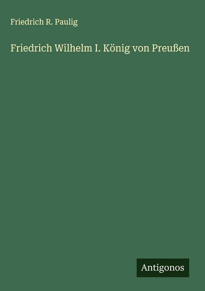 Produktbild: Friedrich Wilhelm I. K&ouml;nig von Preu&szlig;en