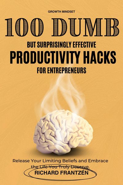 Produktbild: 100 Dumb but Surprisingly Effective Productivity Hacks for Entrepreneurs