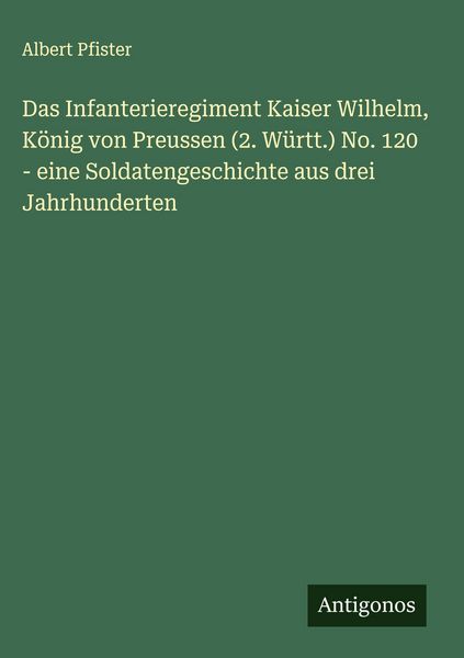 Produktbild: Das Infanterieregiment Kaiser Wilhelm, K&ouml;nig von Preussen (2. W&uuml;rtt.) No. 120 - eine Soldatengeschichte aus drei Jahrhunderten