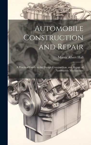 Produktbild: Automobile Construction and Repair: A Practical Guide to the Design Construction, and Repair of Automobile Mechanisms