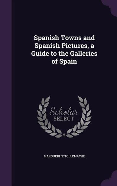 Produktbild: Spanish Towns and Spanish Pictures, a Guide to the Galleries of Spain