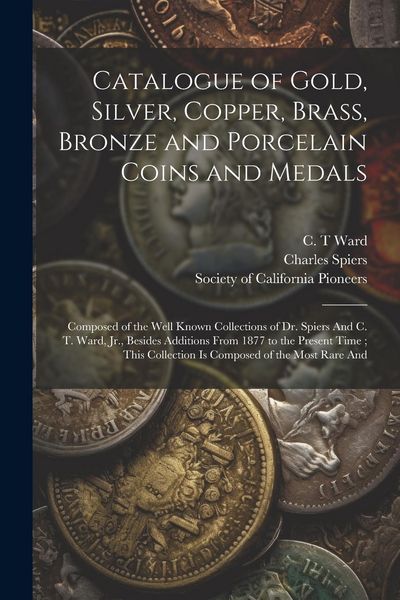 Produktbild: Catalogue of Gold, Silver, Copper, Brass, Bronze and Porcelain Coins and Medals: Composed of the Well Known Collections of Dr. Spiers And C. T. Ward,