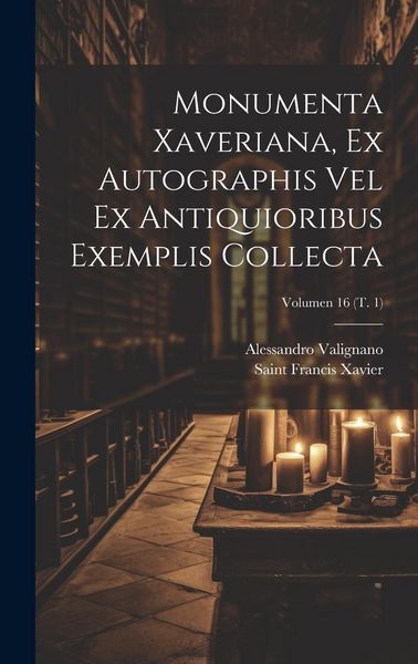 Produktbild: Monumenta Xaveriana, ex autographis vel ex antiquioribus exemplis collecta; Volumen 16 (t. 1)