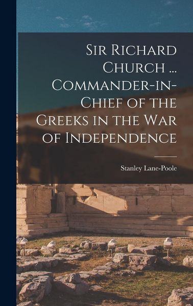 Produktbild: Sir Richard Church ... Commander-in-chief of the Greeks in the War of Independence