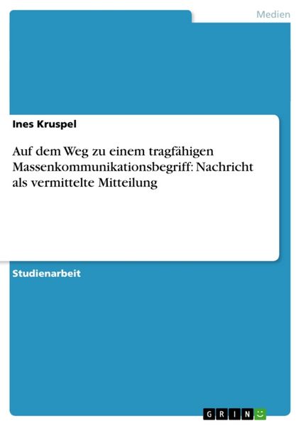 Auf dem Weg zu einem tragfähigen Massenkommunikationsbegriff: Nachricht als vermittelte Mitteilung, Taschenbuch von Ines Kruspel, GRIN, 9783640325627