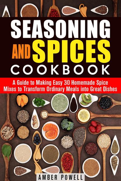 Produktbild: Seasoning and Spices Cookbook: A Guide to Making Easy 30 Homemade Spice Mixes to Transform Ordinary Meals into Great Dishes (Dried Herbs & Condiments)