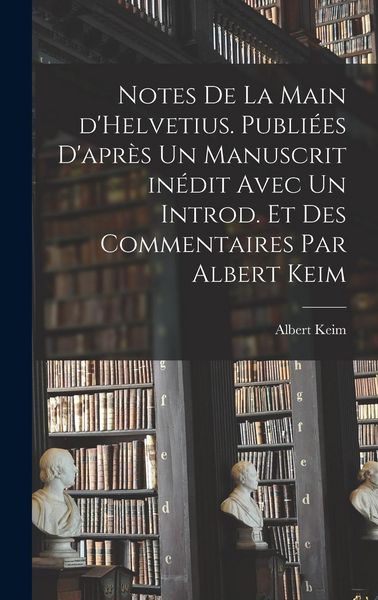 Produktbild: Notes de la main d'Helvetius. Publi&eacute;es d'apr&egrave;s un manuscrit in&eacute;dit avec un introd. et des commentaires par Albert Keim