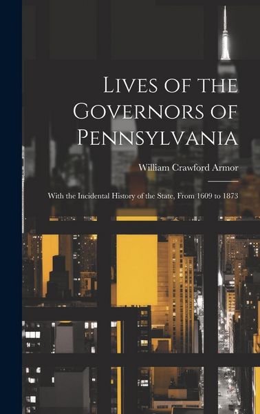 Produktbild: Lives of the Governors of Pennsylvania: With the Incidental History of the State, From 1609 to 1873