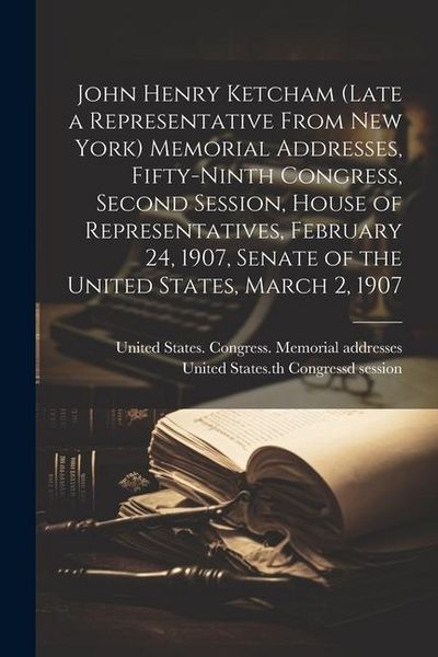 Produktbild: John Henry Ketcham (late a Representative From New York) Memorial Addresses, Fifty-ninth Congress, Second Session, House of Representatives, February