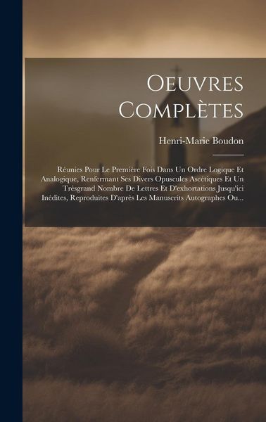 Produktbild: Oeuvres Compl&egrave;tes: R&eacute;unies Pour Le Premi&egrave;re Fois Dans Un Ordre Logique Et Analogique, Renfermant Ses Divers Opuscules Asc&eacute;tiques Et Un Tr