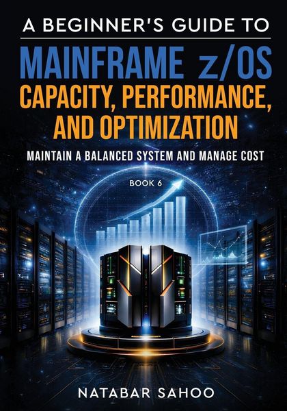 Produktbild: A Beginner's Guide to Mainframe z/OS Capacity, Performance, and Optimization - Maintain a Balanced System and Manage Cost - Book 6