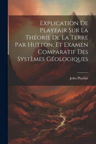 Produktbild: Explication De Playfair Sur La Th&eacute;orie De La Terre Par Hutton, Et Examen Comparatif Des Syst&egrave;mes G&eacute;ologiques