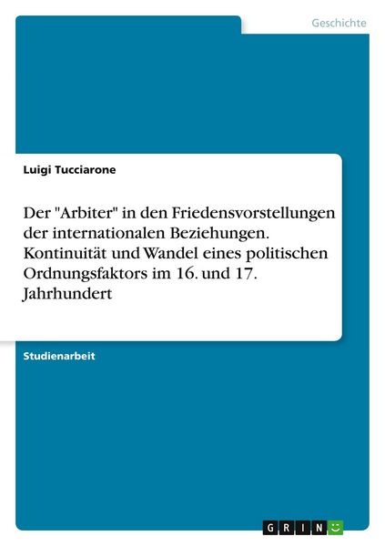 Produktbild: Der "Arbiter" in den Friedensvorstellungen der internationalen Beziehungen. Kontinuit&auml;t und Wandel eines politischen Ordnungsfaktors im 16. und 17. Jahrhundert