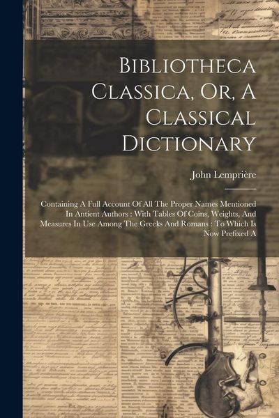 Produktbild: Bibliotheca Classica, Or, A Classical Dictionary: Containing A Full Account Of All The Proper Names Mentioned In Antient Authors: With Tables Of Coins