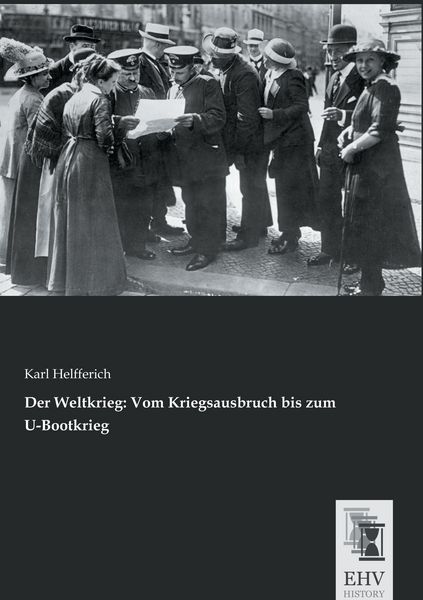 Der Weltkrieg: Vom Kriegsausbruch bis zum U-Bootkrieg, Taschenbuch von Karl Helfferich, EHV-History, 9783955647452