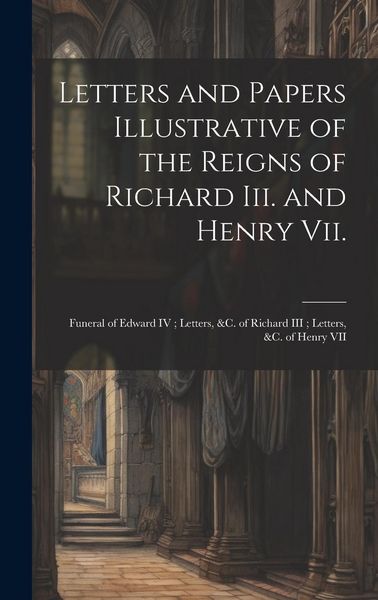 Produktbild: Letters and Papers Illustrative of the Reigns of Richard Iii. and Henry Vii.: Funeral of Edward IV; Letters, &c. of Richard III; Letters, &c. of Henry