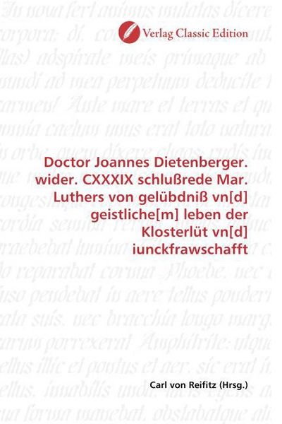 Produktbild: Doctor Joannes Dietenberger. wider. CXXXIX schlu&szlig;rede Mar. Luthers von gel&uuml;bdni&szlig; vn[d] geistliche[m] leben der Klosterl&uuml;t vn[d] iunckfrawschafft