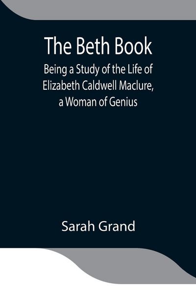 Produktbild: The Beth Book; Being A Study Of The Life Of Elizabeth Caldwell Maclure, A Woman Of Genius
