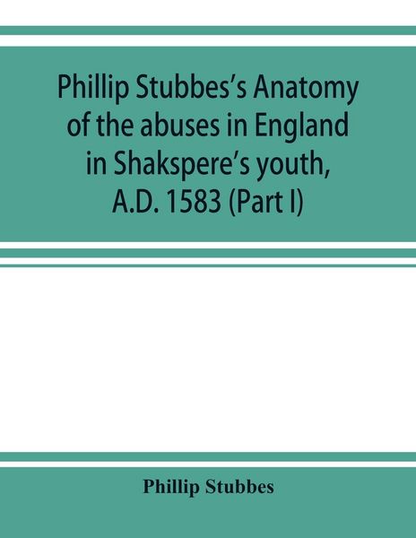 Produktbild: Phillip Stubbes's Anatomy of the abuses in England in Shakspere's youth, A.D. 1583 (Part I)