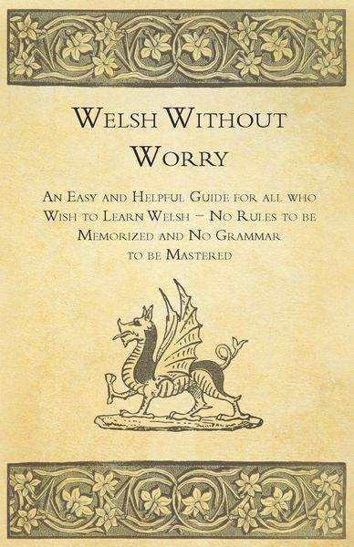 Welsh Without Worry - An Easy and Helpful Guide for all who Wish to Learn Welsh - No Rules to be Memorized and No Gramma