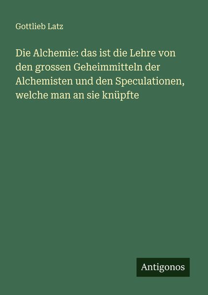 Produktbild: Die Alchemie: das ist die Lehre von den grossen Geheimmitteln der Alchemisten und den Speculationen, welche man an sie kn&uuml;pfte