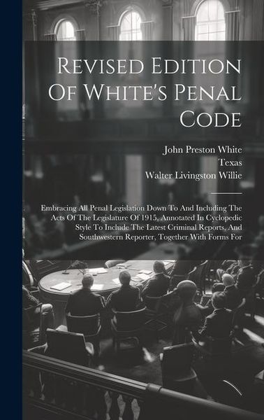 Produktbild: Revised Edition Of White's Penal Code: Embracing All Penal Legislation Down To And Including The Acts Of The Legislature Of 1915, Annotated In Cyclope