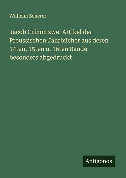 Jacob Grimm zwei Artikel der Preussischen Jahrbücher aus deren 14ten, 15ten u. 16ten Bande besonders abgedruckt, Taschenbuch von Wilhelm Scherer,