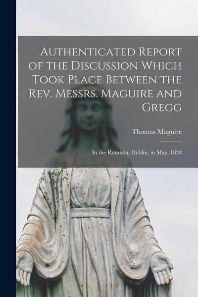 Produktbild: Authenticated Report of the Discussion Which Took Place Between the Rev. Messrs. Maguire and Gregg [microform]: in the Rotunda, Dublin, in May, 1838