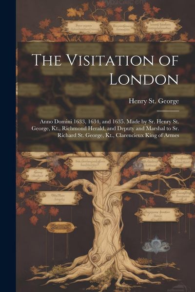 Produktbild: The Visitation of London: Anno Domini 1633, 1634, and 1635. Made by Sr. Henry St. George, Kt., Richmond Herald, and Deputy and Marshal to Sr. Ri