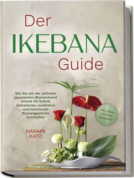 Produktbild: Der Ikebana Guide: Wie Sie mit der zeitlosen japanischen Blumenkunst Schritt f&uuml;r Schritt &auml;sthetische, meditative und emotionale Blumengestecke erschaffen &ndash; inkl. Ideen f&uuml;r jede Jahreszeit