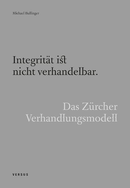 Integrität ist nicht verhandelbar. Das Zürcher Verhandlungsmodell, Gebundene Ausgabe von Michael Bullinger, Versus, 9783039093502