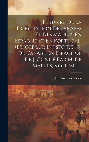 Produktbild: Histoire De La Domination Des Arabes Et Des Maures En Espagne Et En Portugal, Redig&eacute;e Sur L'histoire Tr. De L'arabe En Espagnol De J. Cond&eacute; Par M. De
