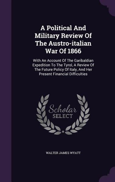 Produktbild: A Political and Military Review of the Austro-Italian War of 1866: With an Account of the Garibaldian Expedition to the Tyrol, a Review of the Futur