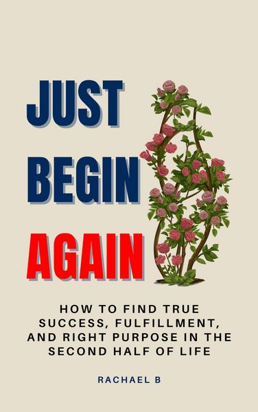 Produktbild: Just Begin Again: How To Find True Success, Fulfillment, And Right Purpose In The Second Half Of Life