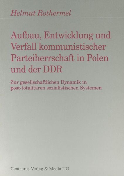 Aufbau, Entwicklung und Zerfall kommunistischer Parteiherrschaft in Polen und der DDR, Taschenbuch von Helmut Rothermel, Centaurus Verlag & Media,