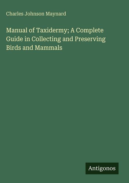 Produktbild: Manual of Taxidermy; A Complete Guide in Collecting and Preserving Birds and Mammals