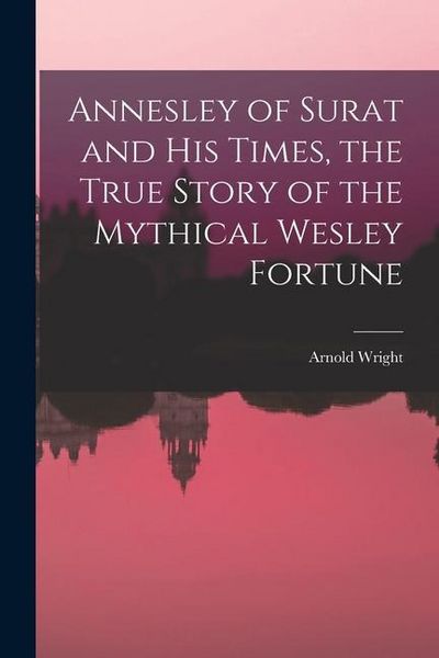 Produktbild: Annesley of Surat and his Times, the True Story of the Mythical Wesley Fortune